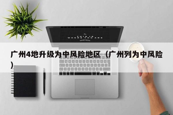 广州4地升级为中风险地区（广州列为中风险）