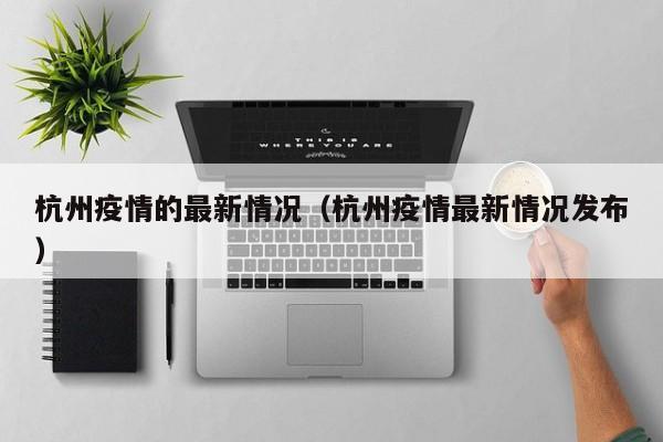 杭州疫情的最新情况（杭州疫情最新情况发布）