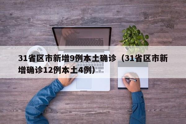 31省区市新增9例本土确诊（31省区市新增确诊12例本土4例）