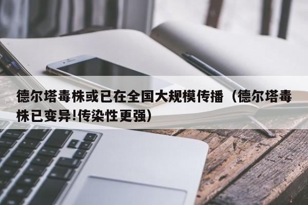 德尔塔毒株或已在全国大规模传播（德尔塔毒株已变异!传染性更强）
