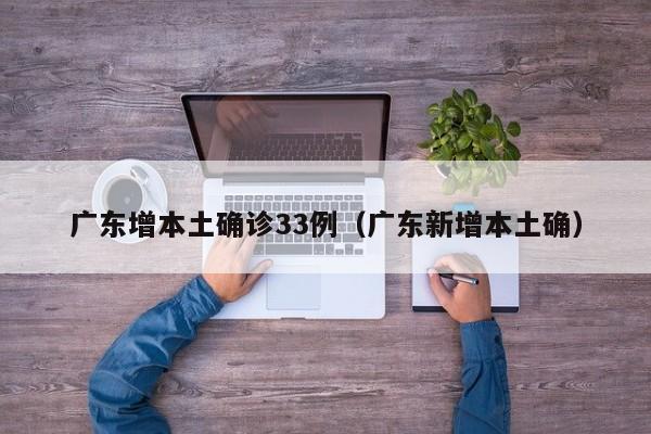 广东增本土确诊33例（广东新增本土确）