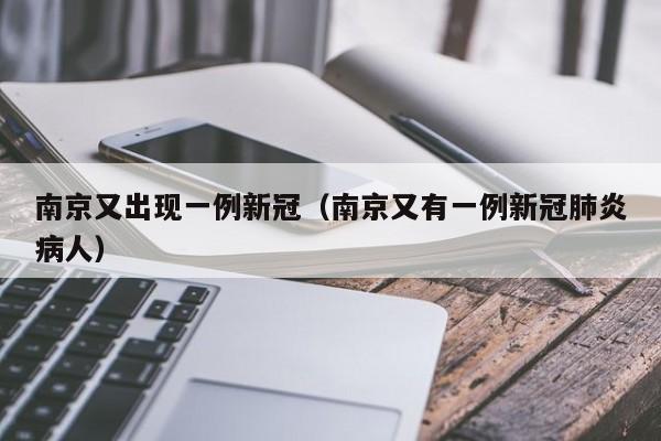 南京又出现一例新冠（南京又有一例新冠肺炎病人）