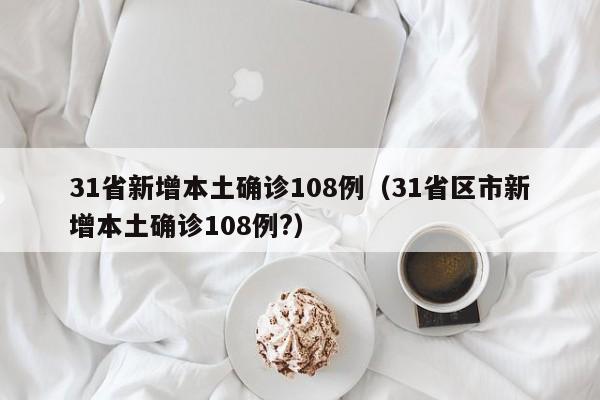 31省新增本土确诊108例（31省区市新增本土确诊108例?）