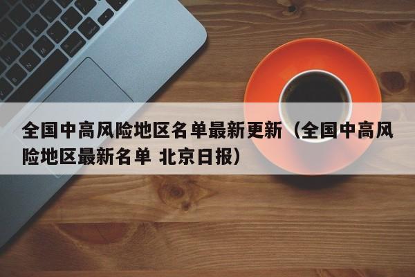 全国中高风险地区名单最新更新（全国中高风险地区最新名单 北京日报）