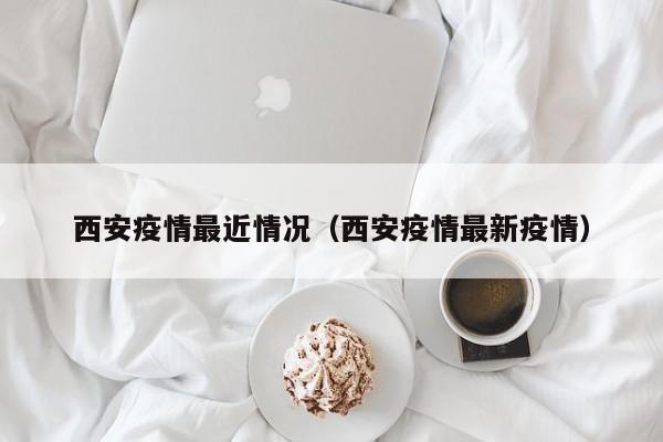 西安疫情最近情况（西安疫情最新疫情）