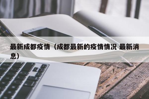 最新成都疫情（成都最新的疫情情况 最新消息）