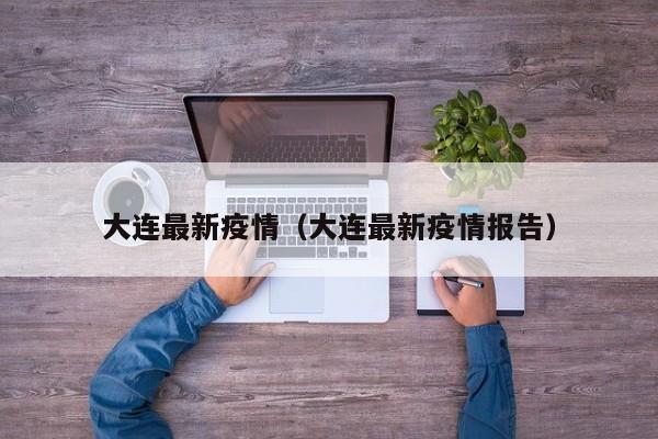大连最新疫情（大连最新疫情报告）