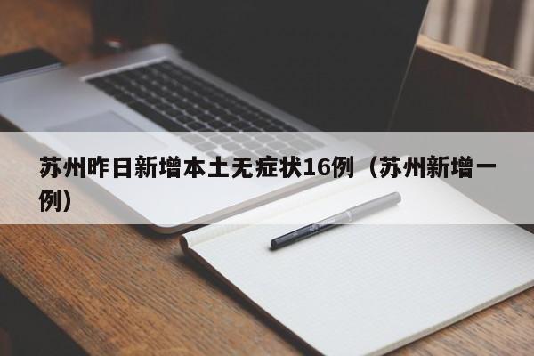 苏州昨日新增本土无症状16例（苏州新增一例）