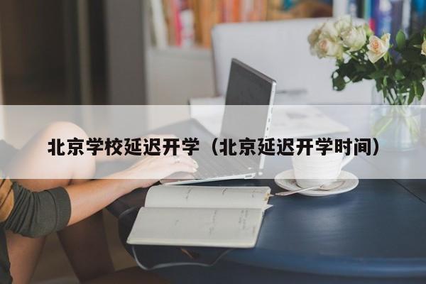 北京学校延迟开学（北京延迟开学时间）