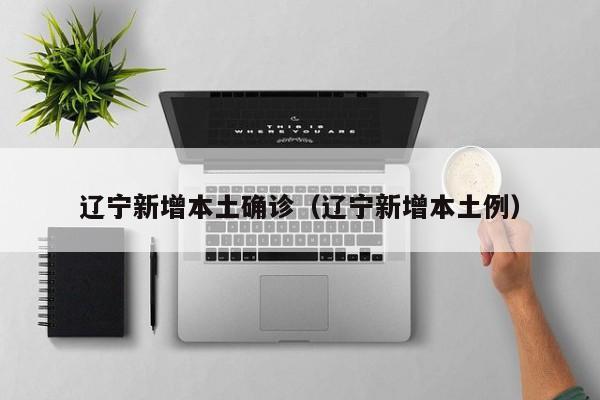 辽宁新增本土确诊（辽宁新增本土例）