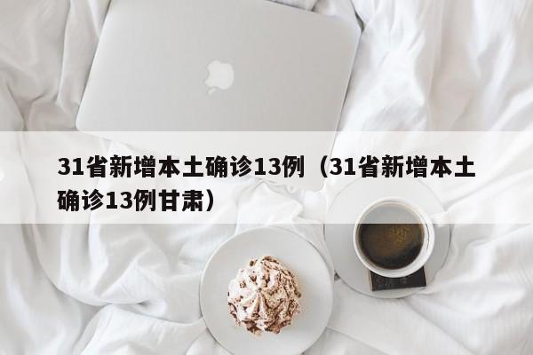 31省新增本土确诊13例（31省新增本土确诊13例甘肃）