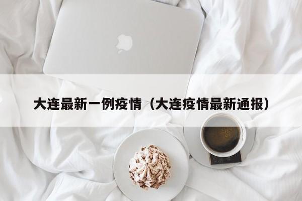 大连最新一例疫情（大连疫情最新通报）