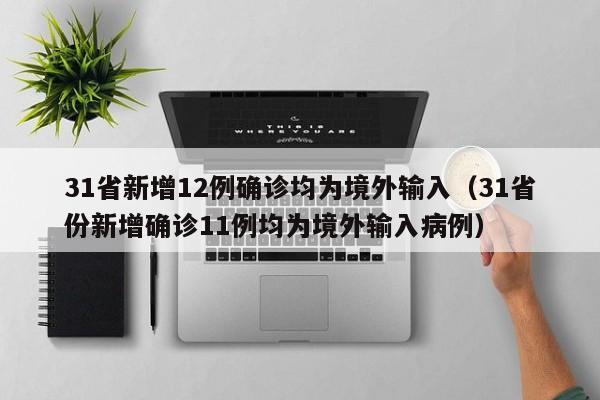 31省新增12例确诊均为境外输入（31省份新增确诊11例均为境外输入病例）