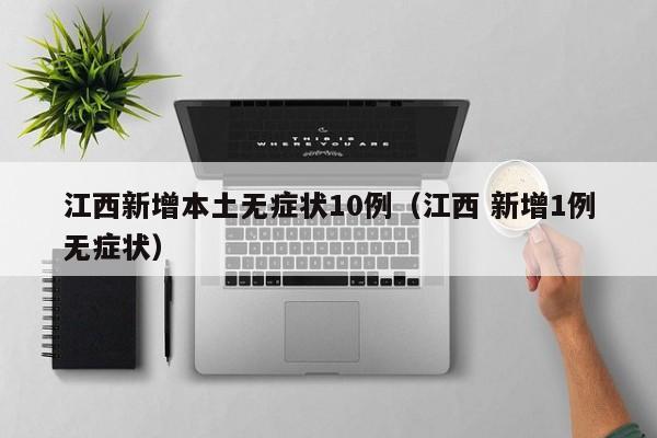 江西新增本土无症状10例（江西 新增1例无症状）