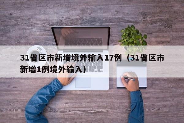 31省区市新增境外输入17例（31省区市新增1例境外输入）