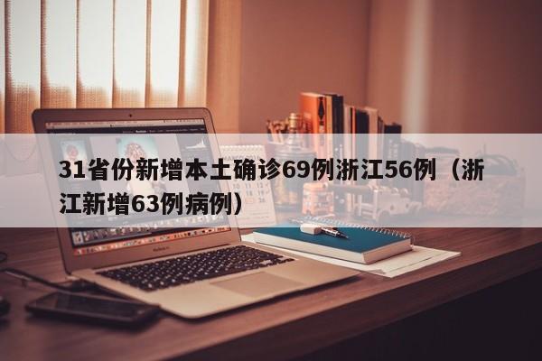 31省份新增本土确诊69例浙江56例（浙江新增63例病例）