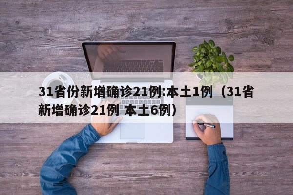 31省份新增确诊21例:本土1例（31省新增确诊21例 本土6例）
