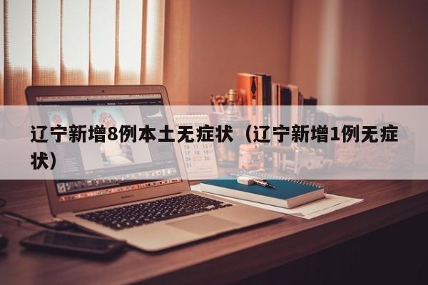 辽宁新增8例本土无症状（辽宁新增1例无症状）
