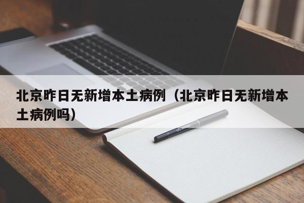 北京昨日无新增本土病例（北京昨日无新增本土病例吗）