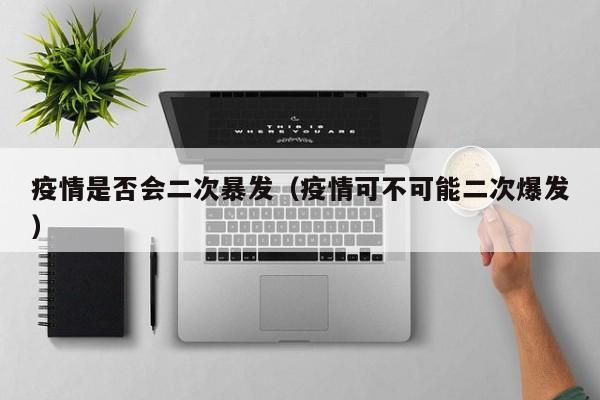 疫情是否会二次暴发（疫情可不可能二次爆发）