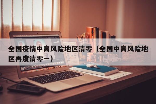 全国疫情中高风险地区清零（全国中高风险地区再度清零一）