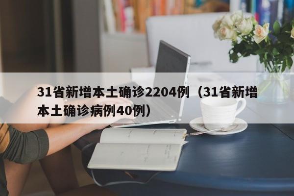 31省新增本土确诊2204例（31省新增本土确诊病例40例）