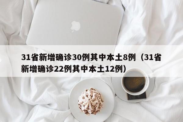 31省新增确诊30例其中本土8例（31省新增确诊22例其中本土12例）