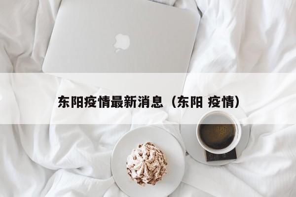 东阳疫情最新消息（东阳 疫情）
