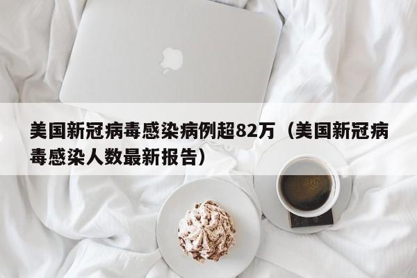 美国新冠病毒感染病例超82万（美国新冠病毒感染人数最新报告）