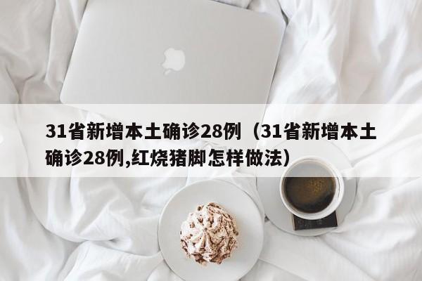 31省新增本土确诊28例（31省新增本土确诊28例,红烧猪脚怎样做法）
