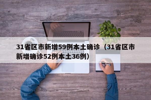 31省区市新增59例本土确诊（31省区市新增确诊52例本土36例）