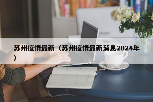 苏州疫情最新（苏州疫情最新消息2024年）