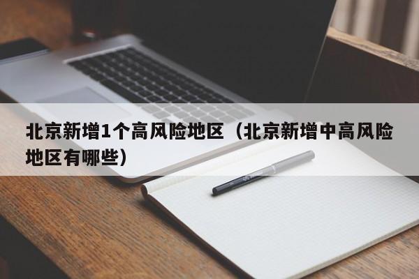 北京新增1个高风险地区（北京新增中高风险地区有哪些）