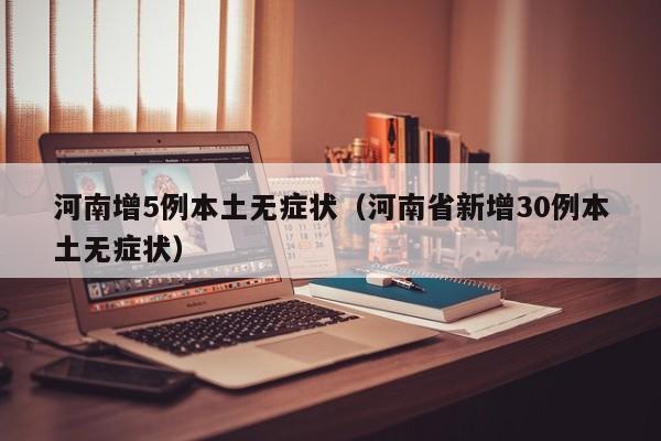 河南增5例本土无症状（河南省新增30例本土无症状）