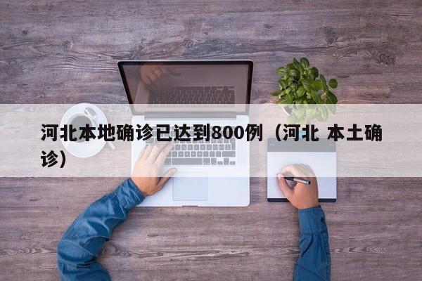 河北本地确诊已达到800例（河北 本土确诊）
