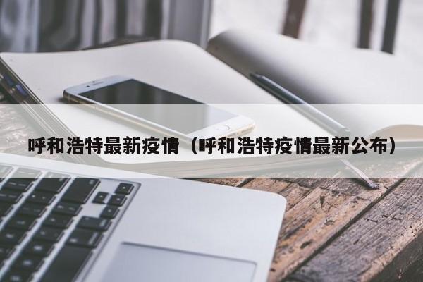 呼和浩特最新疫情（呼和浩特疫情最新公布）