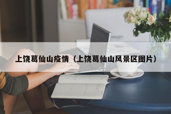 上饶葛仙山疫情（上饶葛仙山风景区图片）