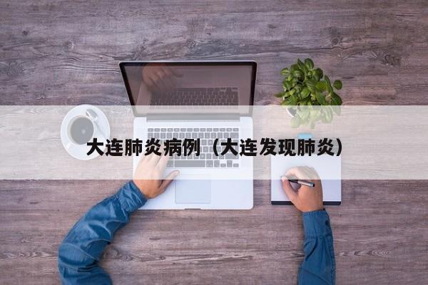 大连肺炎病例（大连发现肺炎）