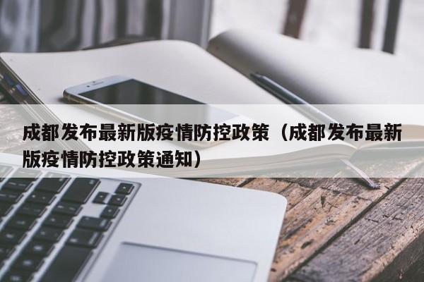 成都发布最新版疫情防控政策（成都发布最新版疫情防控政策通知）