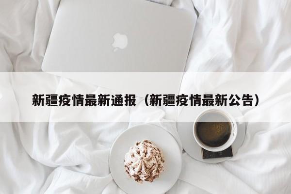 新疆疫情最新通报（新疆疫情最新公告）