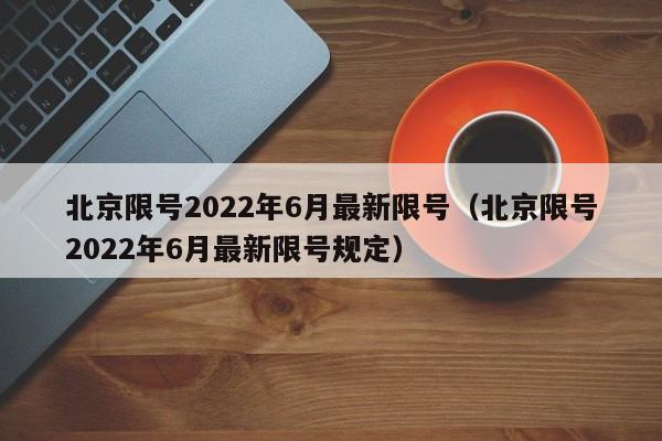 北京限号2022年6月最新限号（北京限号2022年6月最新限号规定）