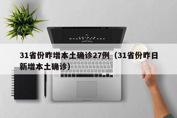 31省份昨增本土确诊27例（31省份昨日新增本土确诊）