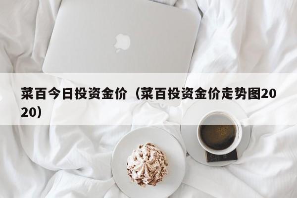 菜百今日投资金价（菜百投资金价走势图2020）