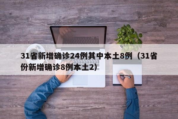 31省新增确诊24例其中本土8例（31省份新增确诊8例本土2）