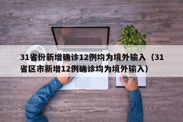 31省份新增确诊12例均为境外输入（31省区市新增12例确诊均为境外输入）