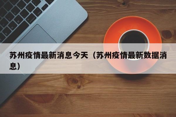 苏州疫情最新消息今天（苏州疫情最新数据消息）