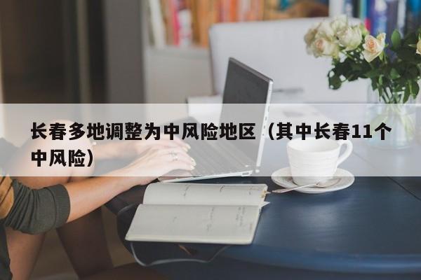 长春多地调整为中风险地区（其中长春11个中风险）