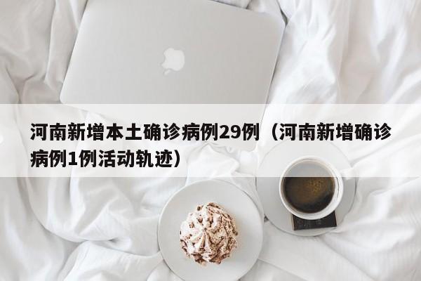 河南新增本土确诊病例29例（河南新增确诊病例1例活动轨迹）