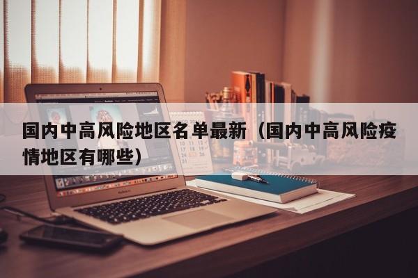 国内中高风险地区名单最新（国内中高风险疫情地区有哪些）