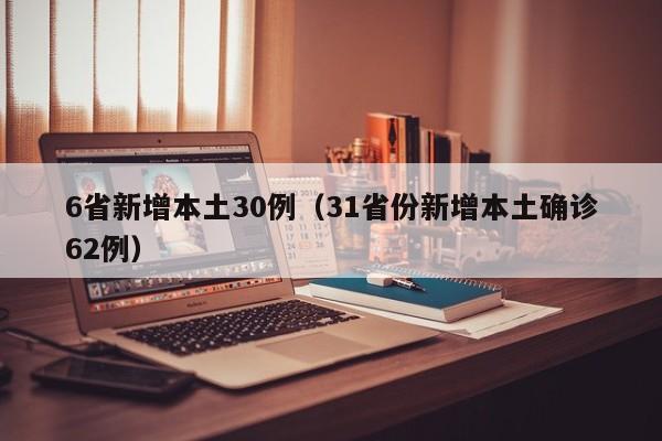 6省新增本土30例（31省份新增本土确诊62例）